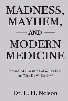 Madness, Mayhem, and Modern Medicine by Nelson, L. H.