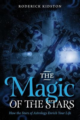 The Magic of the Stars: How the Stars of Astrology Enrich Your Life by Kidston, Roderick