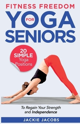 Fitness Freedom for Seniors: 20 Simple Yoga Positions to Regain Your Strength and Independence by Jacobs, Jackie