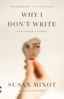 Why I Don't Write: And Other Stories by Minot, Susan