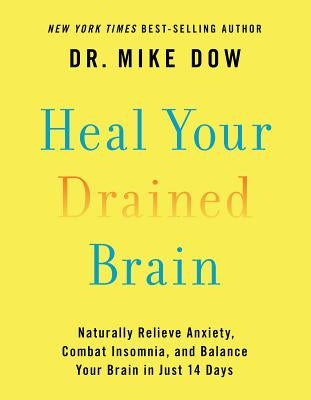 Heal Your Drained Brain: Naturally Relieve Anxiety, Combat Insomnia, and Balance Your Brain in Just 14 Days by Dow, Mike