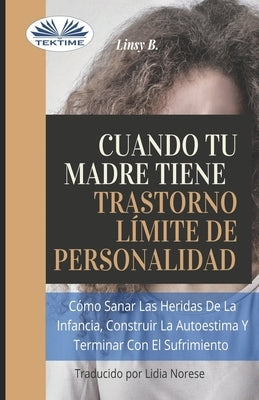 Cuando tu madre tiene trastorno límite de personalidad (TLP): Cómo sanar las heridas de la infancia, construir la autoestima y dejar de sufrir by Lidia Norese