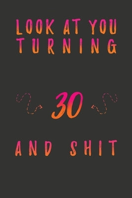 Look At You Turning 30 And Shit: 30 Years Old Gifts. 30th Birthday Funny Gift for Men and Women. Fun, Practical And Classy Alternative to a Card. by Publishing, Birthday Gifts