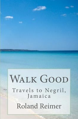 Walk Good - Travels to Negril, Jamaica: Travels to Negril, Jamaica Paperback Createspace Independent Publishing Platform