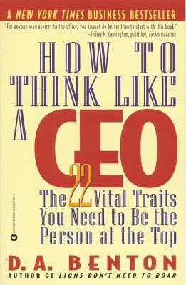 How to Think Like a CEO: The 22 Vital Traits You Need to Be the Person at the Top by Benton, D. A.