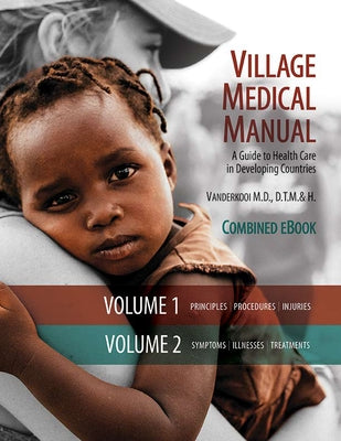 Village Medical Manual 7th Edition: A Guide to Health Care in Developing Countries (Combined Volumes 1 and 2) by Vanderkooi, Mary