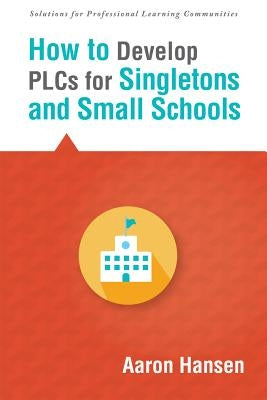 How to Develop Plcs for Singletons and Small Schools: (Creating Vertical, Virtual, and Interdisciplinary Teams to Eliminate Teacher Isolation) Paperback Solution Tree
