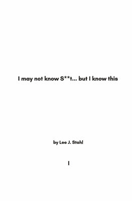 I May Not Know S**t... But I Know This: Vol. 1 by Stahl, Lee J.