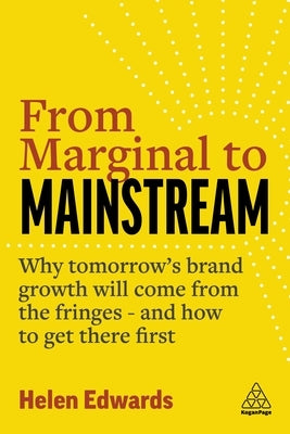 From Marginal to Mainstream: Why Tomorrow's Brand Growth Will Come from the Fringes - And How to Get There First by Edwards, Helen