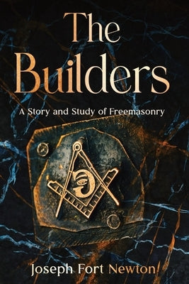 The Builders: A Story and Study of Freemasonry by Newton, Joseph Fort