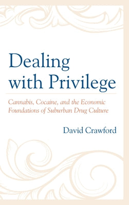 Dealing with Privilege: Cannabis, Cocaine, and the Economic Foundations of Suburban Drug Culture by Crawford, David