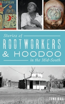 Stories of Rootworkers & Hoodoo in the Mid-South by Kail, Tony