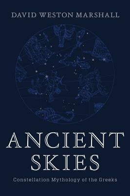 Ancient Skies: Constellation Mythology of the Greeks by Marshall, David Weston