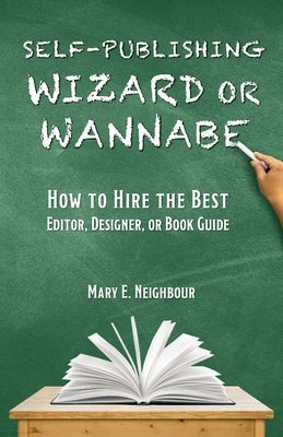 Self-Publishing Wizard or Wannabe: How to Hire the Best Editor, Designer, or Book Guide by Neighbour, Mary E.