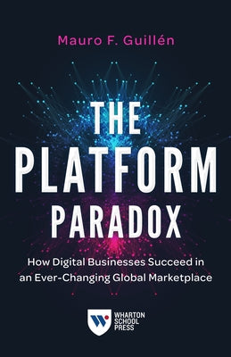 The Platform Paradox: How Digital Businesses Succeed in an Ever-Changing Global Marketplace by Guillén, Mauro F.