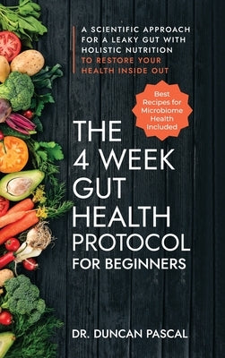 The 4-Week Gut Health Protocol for Beginners: A Scientific Approach for A Leaky Gut with Holistic Nutrition to Restore Your Health Inside Out (Best Re by Pascal, Duncan