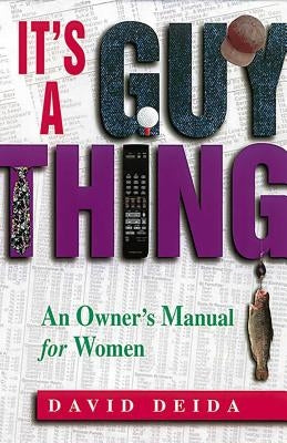 It's a Guy Thing: A Owner's Manual for Women by Deida, David