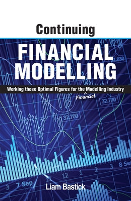 Continuing Financial Modelling: Working Those Optimal Figures For the (Financial) Modelling Industry by Bastick, Liam