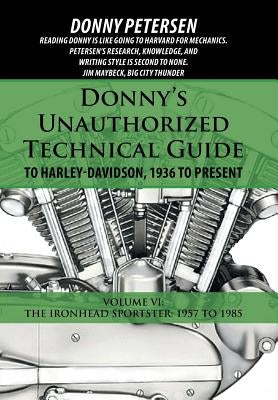 Donny's Unauthorized Technical Guide to Harley-Davidson, 1936 to Present: Volume VI: The Ironhead Sportster: 1957 to 1985 by Petersen, Donny