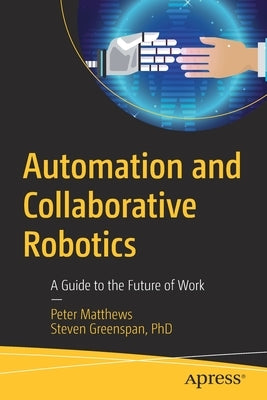 Automation and Collaborative Robotics: A Guide to the Future of Work by Matthews, Peter