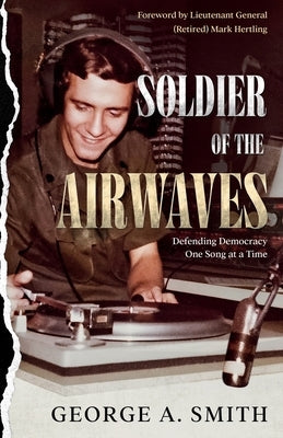 Soldier of the Airwaves: Defending Democracy One Song at a Time by Smith, George a.