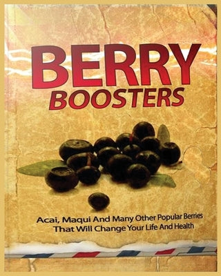 Berry Boosters: Acai, Maqui and Other Popular Berries that Will Changes Your Quality of Life And Health by Jacobs, Serena