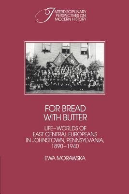 For Bread with Butter: The Life-Worlds of East Central Europeans in Johnstown, Pennsylvania, 1890-1940 Paperback Cambridge University Press
