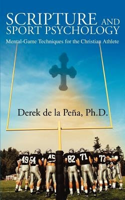 Scripture and Sport Psychology: Mental-Game Techniques for the Christian Athlete by de la Pena, Derek