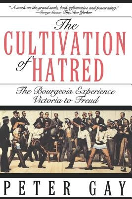 The Cultivation of Hatred: The Bourgeois Experience: Victoria to Freud by Gay, Peter