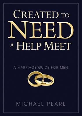 Created to Need a Help Meet: A Marriage Guide for Men by Pearl, Michael