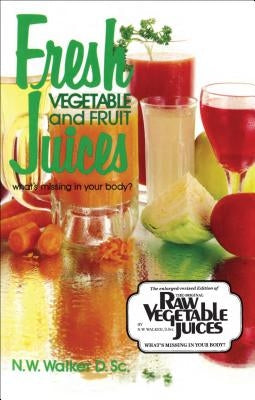 Fresh Vegetable and Fruit Juices: What's Missing in Your Body? by Walker, Norman Wardhaugh