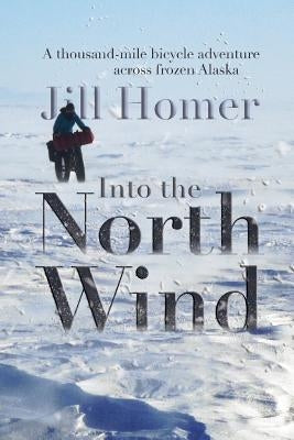 Into the North Wind: A Thousand-Mile Bicycle Adventure Across Frozen Alaska Paperback Arctic Glass Press