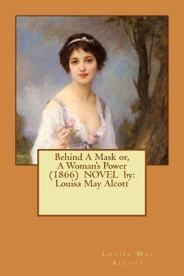 Behind A Mask or, A Woman's Power (1866) NOVEL by: Louisa May Alcott Paperback Createspace Independent Publishing Platform