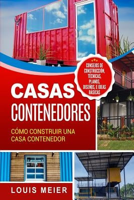 Casas Contenedores: Cómo Construir Una Casa Contenedor - Consejos de Construcción, Técnicas, Planos, Diseños, E Ideas Básicas by Meier, Louis