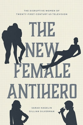 The New Female Antihero: The Disruptive Women of Twenty-First-Century Us Television Paperback University of Chicago Press