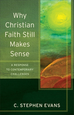 Why Christian Faith Still Makes Sense: A Response to Contemporary Challenges Paperback Baker Academic