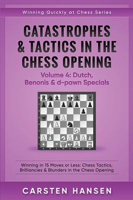 Catastrophes & Tactics in the Chess Opening - Volume 4: Dutch, Benonis & d-pawn Specials: Winning in 15 Moves or Less: Chess Tactics, Brilliancies & B Paperback Independently Published