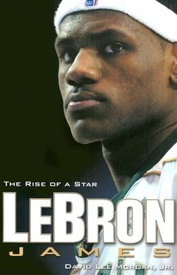 Lebron James: The Rise of a Star by Morgan, David