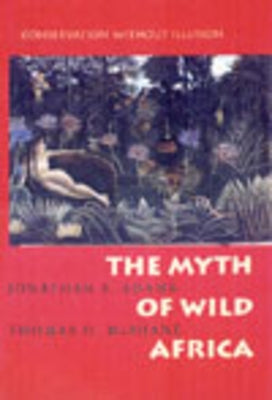 The Myth of Wild Africa: Conservation Without Illusion by Adams, Jonathan S.