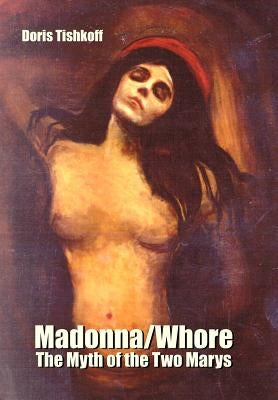 Madonna/Whore: The Myth of the Two Marys by Tishkoff, Doris