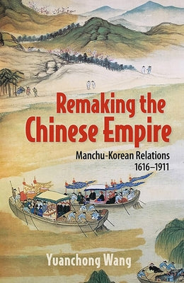Remaking the Chinese Empire: Manchu-Korean Relations, 1616-1911 Paperback Cornell University Press