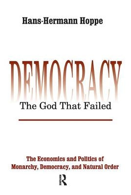 Democracy - The God That Failed: The Economics and Politics of Monarchy, Democracy and Natural Order by Hoppe, Hans-Hermann