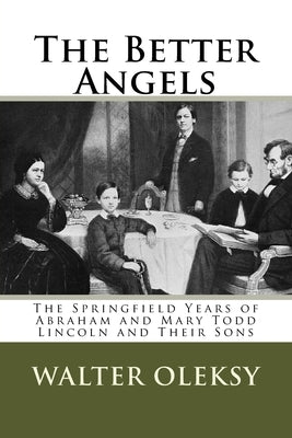 The Better Angels: The Springfield Lives of Abraham and Mary Todd Lincoln and Their Sons Paperback Createspace Independent Publishing Platform