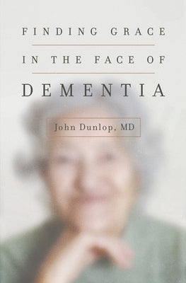 Finding Grace in the Face of Dementia by Dunlop, John