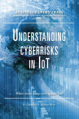 Understanding Cyberrisks in IoT: When Smart Things Turn Against You Paperback Business Expert Press