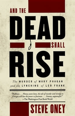 And the Dead Shall Rise: The Murder of Mary Phagan and the Lynching of Leo Frank by Oney, Steve