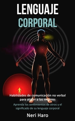 Lenguaje corporal: Habilidades de comunicación no verbal para atraer a las mujeres (Aprenda los sentimientos de otros y el significado de by Haro, Neri