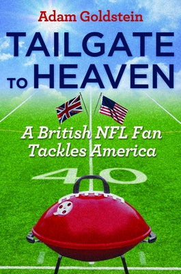 Tailgate to Heaven: A British NFL Fan Tackles America by Goldstein, Adam