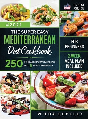 The Super Easy Mediterranean diet Cookbook for Beginners: 250 quick and scrumptious recipes WITH 5 OR LESS INGREDIENTS 2-WEEK MEAL PLAN INCLUDED by Buckley, Wilda