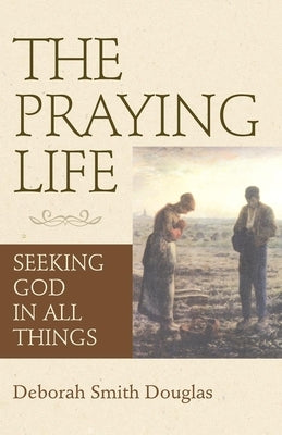 The Praying Life: Seeking God in All Things Paperback Morehouse Publishing